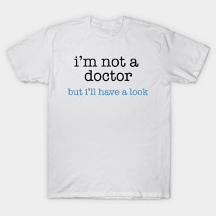 I'm Not a Doctor - But I'll Have A Look T-Shirt